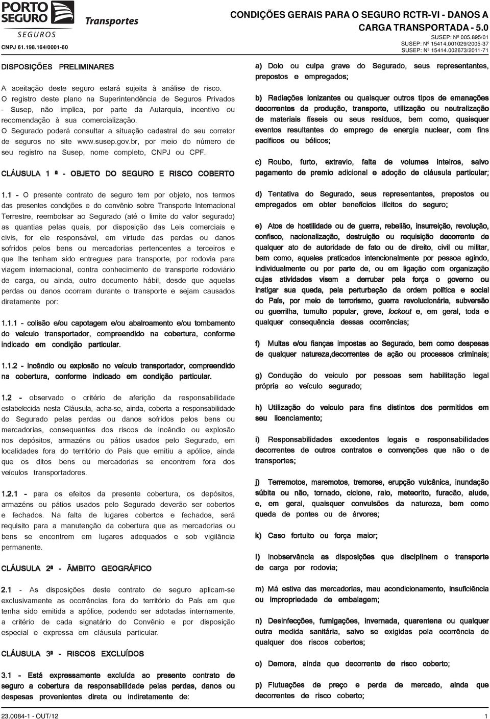 O Segurado poderá consultar a situação cadastral do seu corretor de seguros no site www.susep.gov.br, por meio do número de seu registro na Susep, nome completo, CNPJ ou CPF.