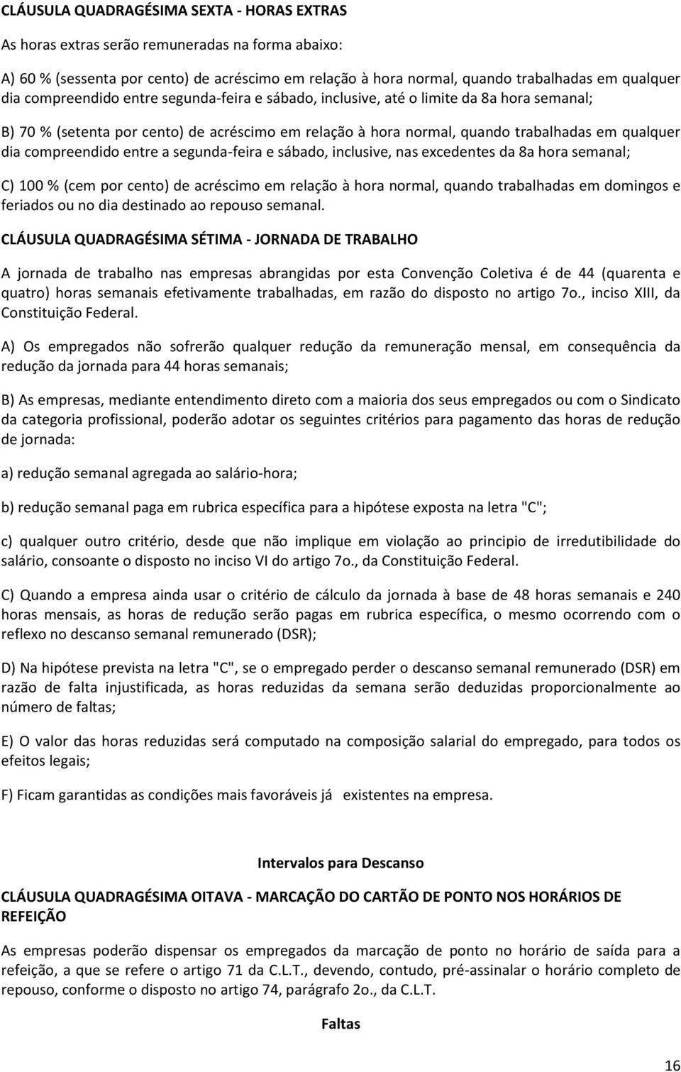 compreendido entre a segunda-feira e sábado, inclusive, nas excedentes da 8a hora semanal; C) 100 % (cem por cento) de acréscimo em relação à hora normal, quando trabalhadas em domingos e feriados ou