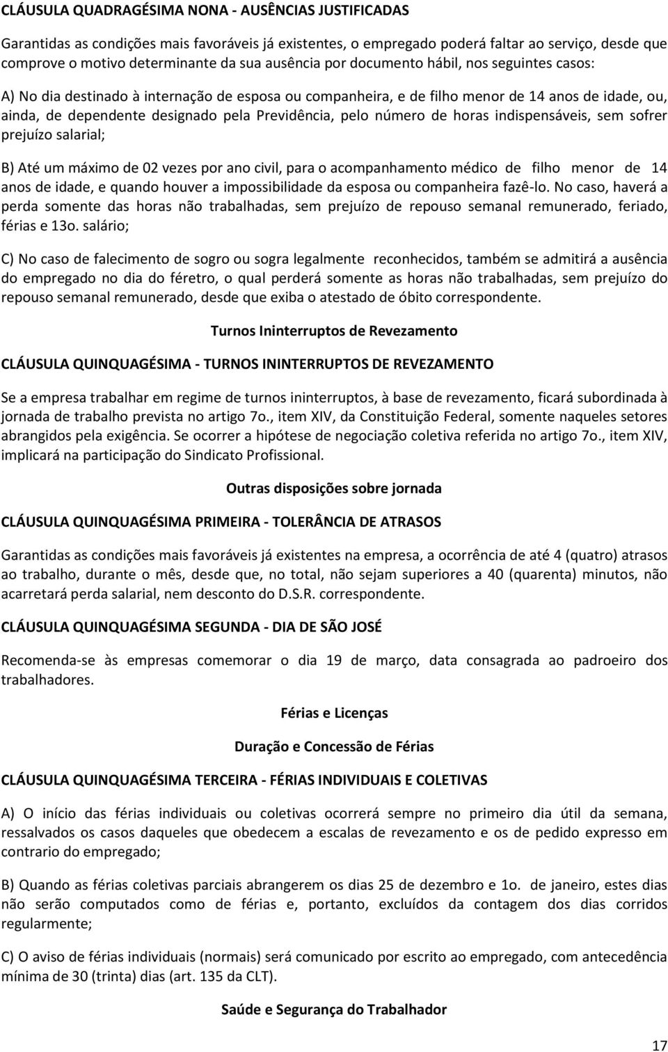 Previdência, pelo número de horas indispensáveis, sem sofrer prejuízo salarial; B) Até um máximo de 02 vezes por ano civil, para o acompanhamento médico de filho menor de 14 anos de idade, e quando