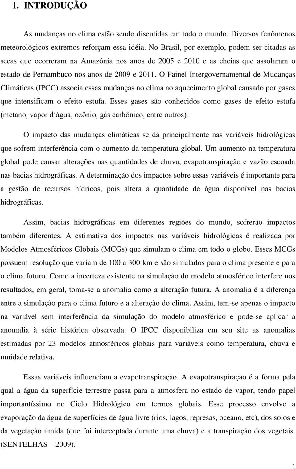 O Painel Intergovernamental de Mudanças Climáticas (IPCC) associa essas mudanças no clima ao aquecimento global causado por gases que intensificam o efeito estufa.