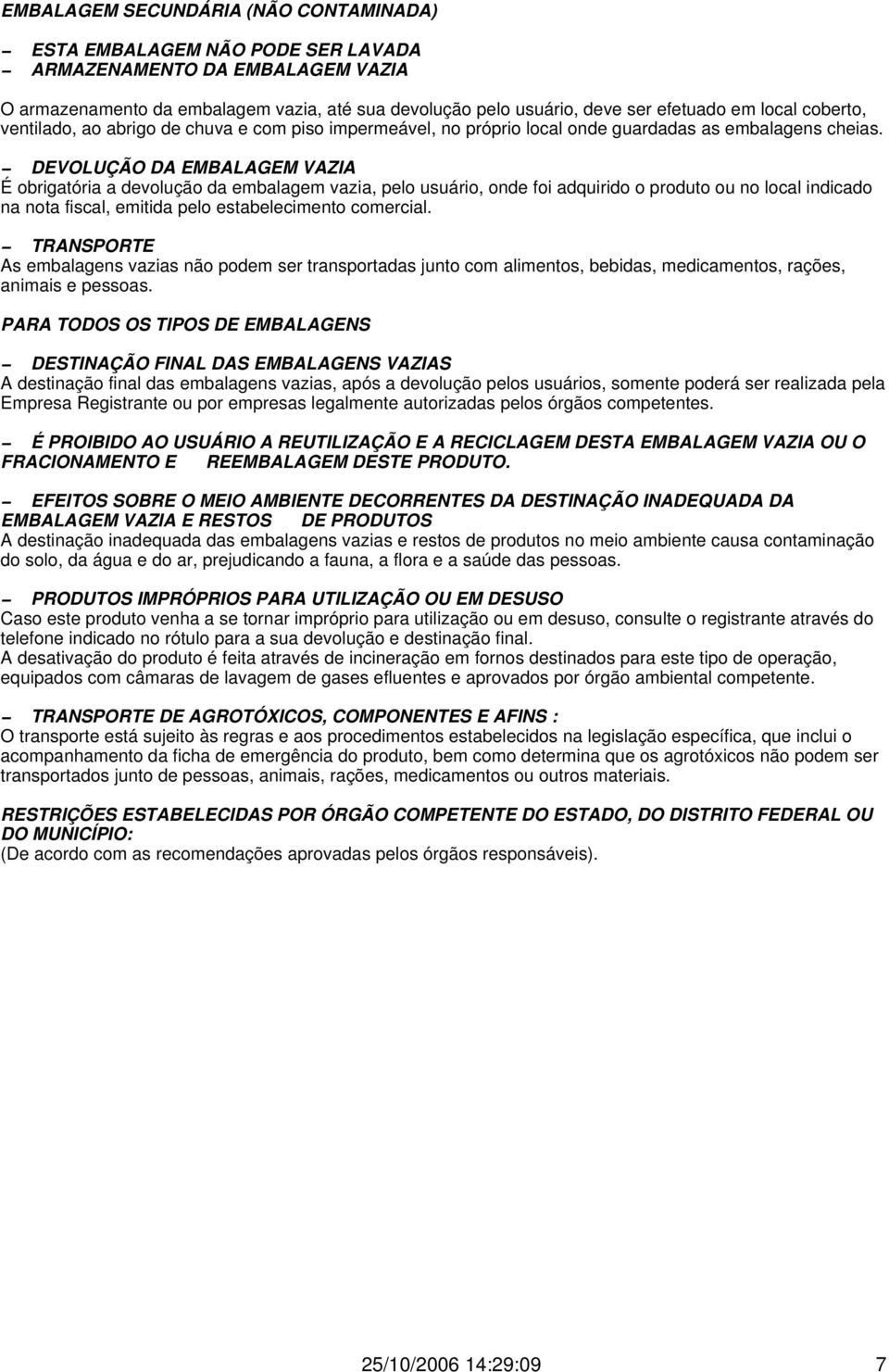 DEVOLUÇÃO DA EMBALAGEM VAZIA É obrigatória a devolução da embalagem vazia, pelo usuário, onde foi adquirido o produto ou no local indicado na nota fiscal, emitida pelo estabelecimento comercial.