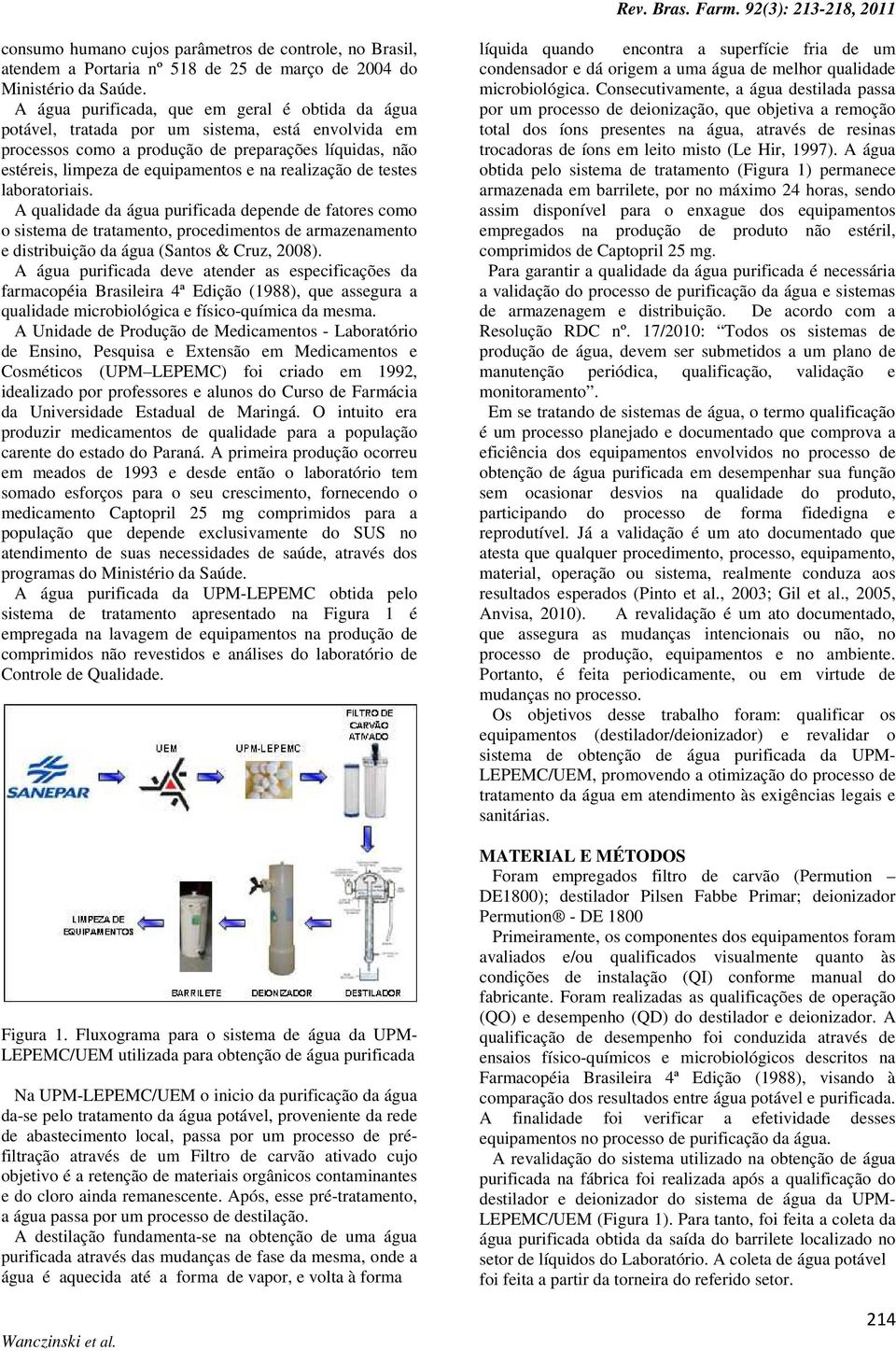 realização de testes laboratoriais. A qualidade da água purificada depende de fatores como o sistema de tratamento, procedimentos de armazenamento e distribuição da água (Santos & Cruz, 2008).