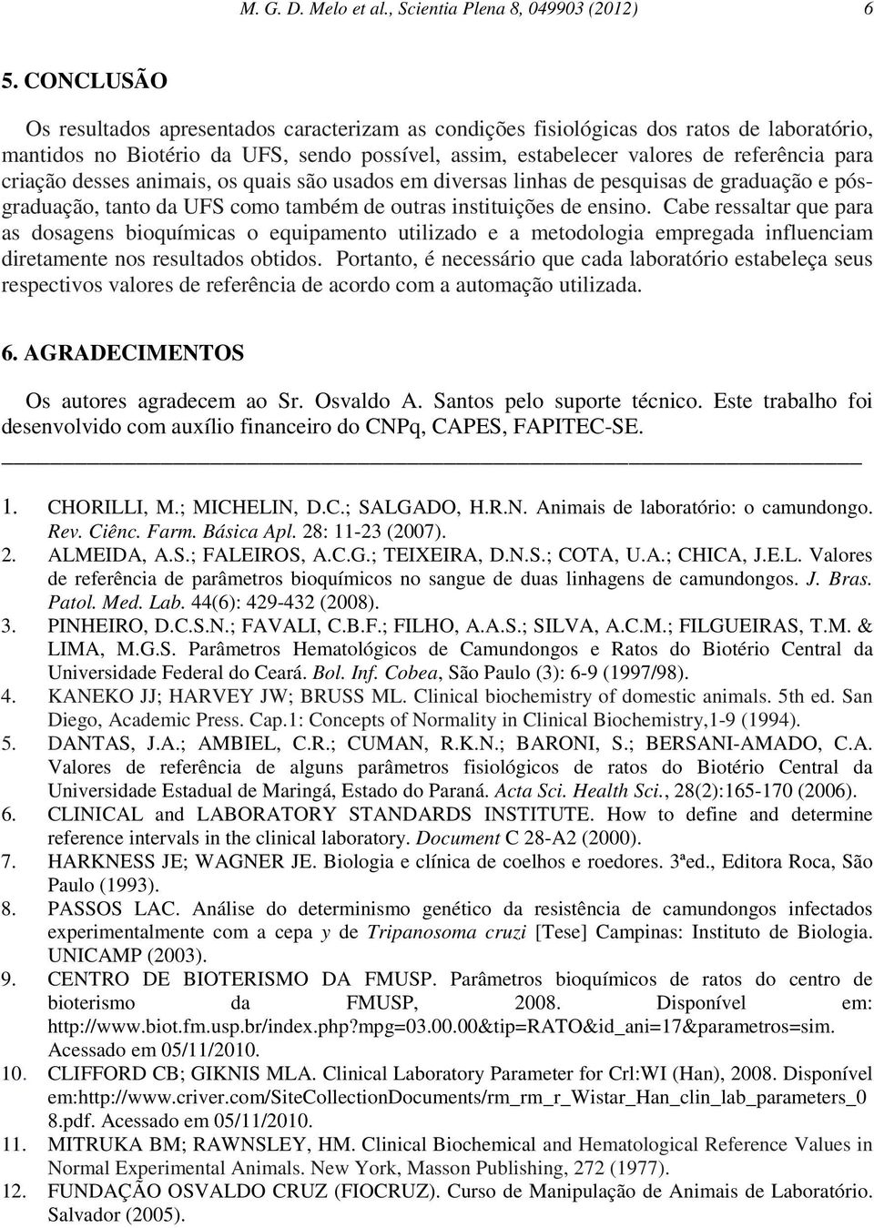 criação desses animais, os quais são usados em diversas linhas de pesquisas de graduação e pósgraduação, tanto da UFS como também de outras instituições de ensino.