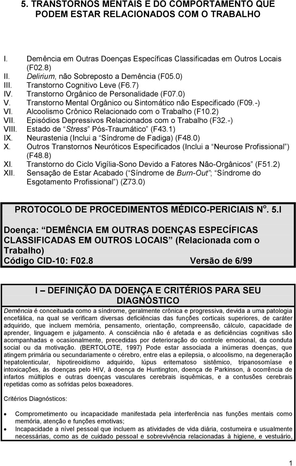 -) VI. Alcoolismo Crônico Relacionado com o Trabalho (F10.2) VII. Episódios Depressivos Relacionados com o Trabalho (F32.-) VIII. Estado de Stress Pós-Traumático (F43.1) IX.