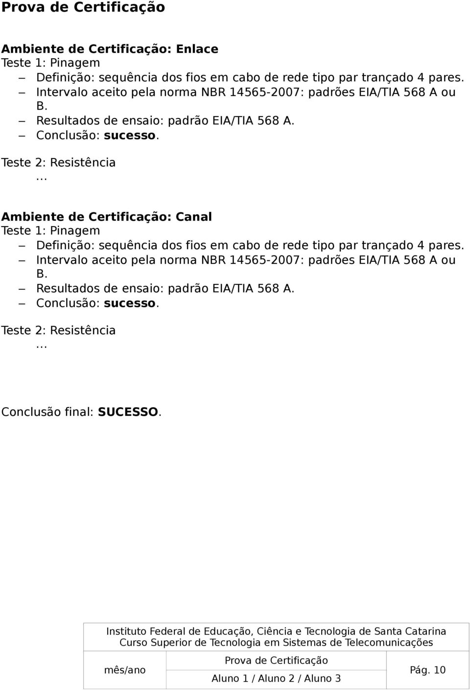 Teste 2: Resistência Ambiente de Certificação: Canal Teste 1: Pinagem Definição: sequência dos fios em cabo de rede tipo par trançado 4 pares.