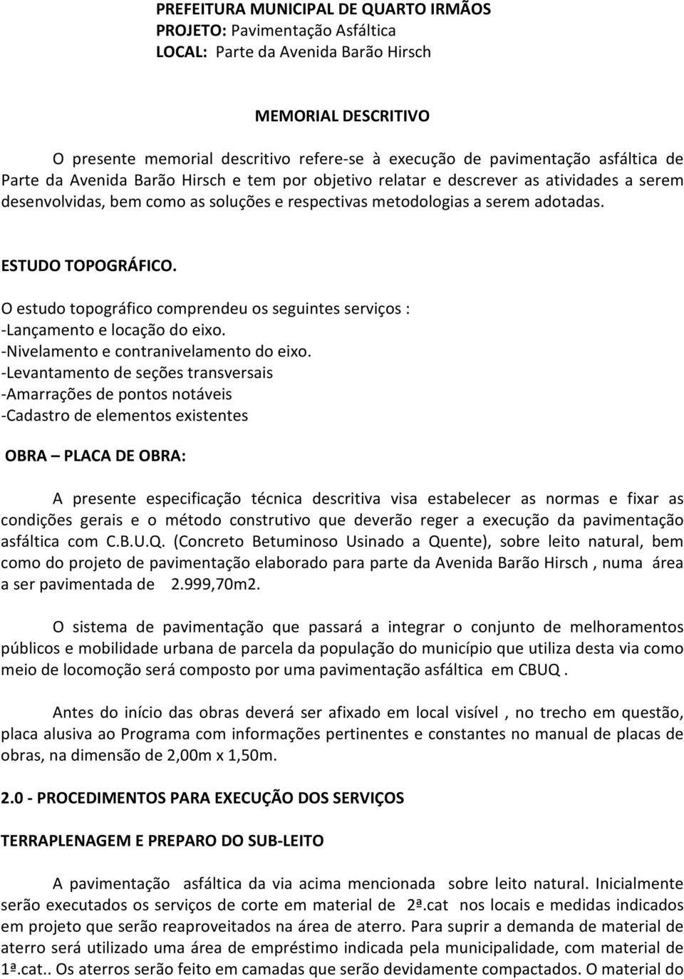 ESTUDO TOPOGRÁFICO. O estudo topográfico comprendeu os seguintes serviços : -Lançamento e locação do eixo. -Nivelamento e contranivelamento do eixo.