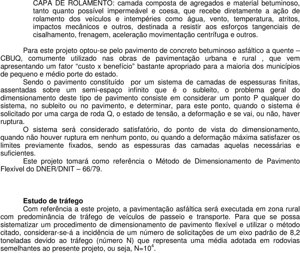 Para este projeto optou-se pelo pavimento de concreto betuminoso asfáltico a quente CBUQ, comumente utilizado nas obras de pavimentação urbana e rural, que vem apresentando um fator custo x benefício