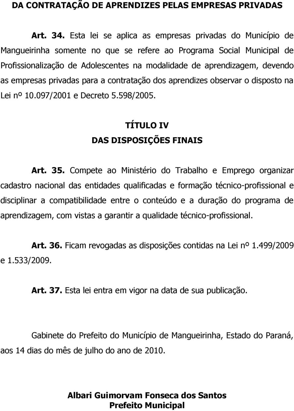 as empresas privadas para a contratação dos aprendizes observar o disposto na Lei nº 10.097/2001 e Decreto 5.598/2005. TÍTULO IV DAS DISPOSIÇÕES FINAIS Art. 35.