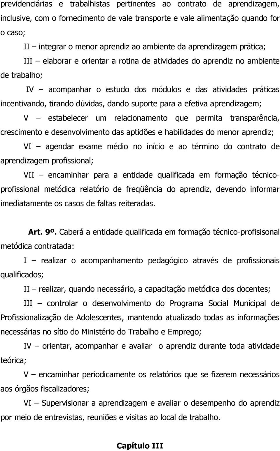 dúvidas, dando suporte para a efetiva aprendizagem; V estabelecer um relacionamento que permita transparência, crescimento e desenvolvimento das aptidões e habilidades do menor aprendiz; VI agendar