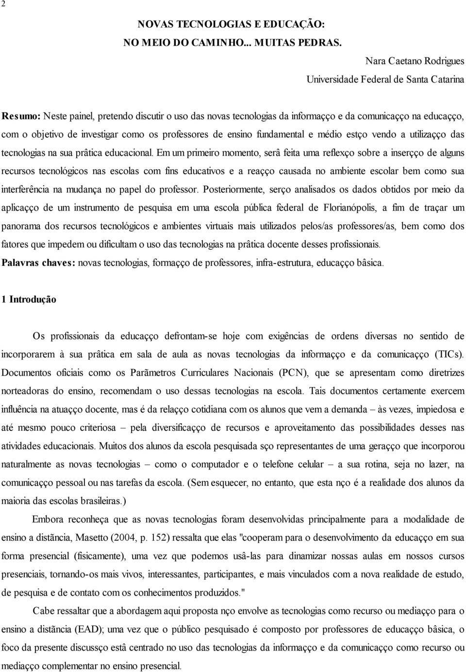 investigar como os professores de ensino fundamental e médio estão vendo a utilização das tecnologias na sua prática educacional.