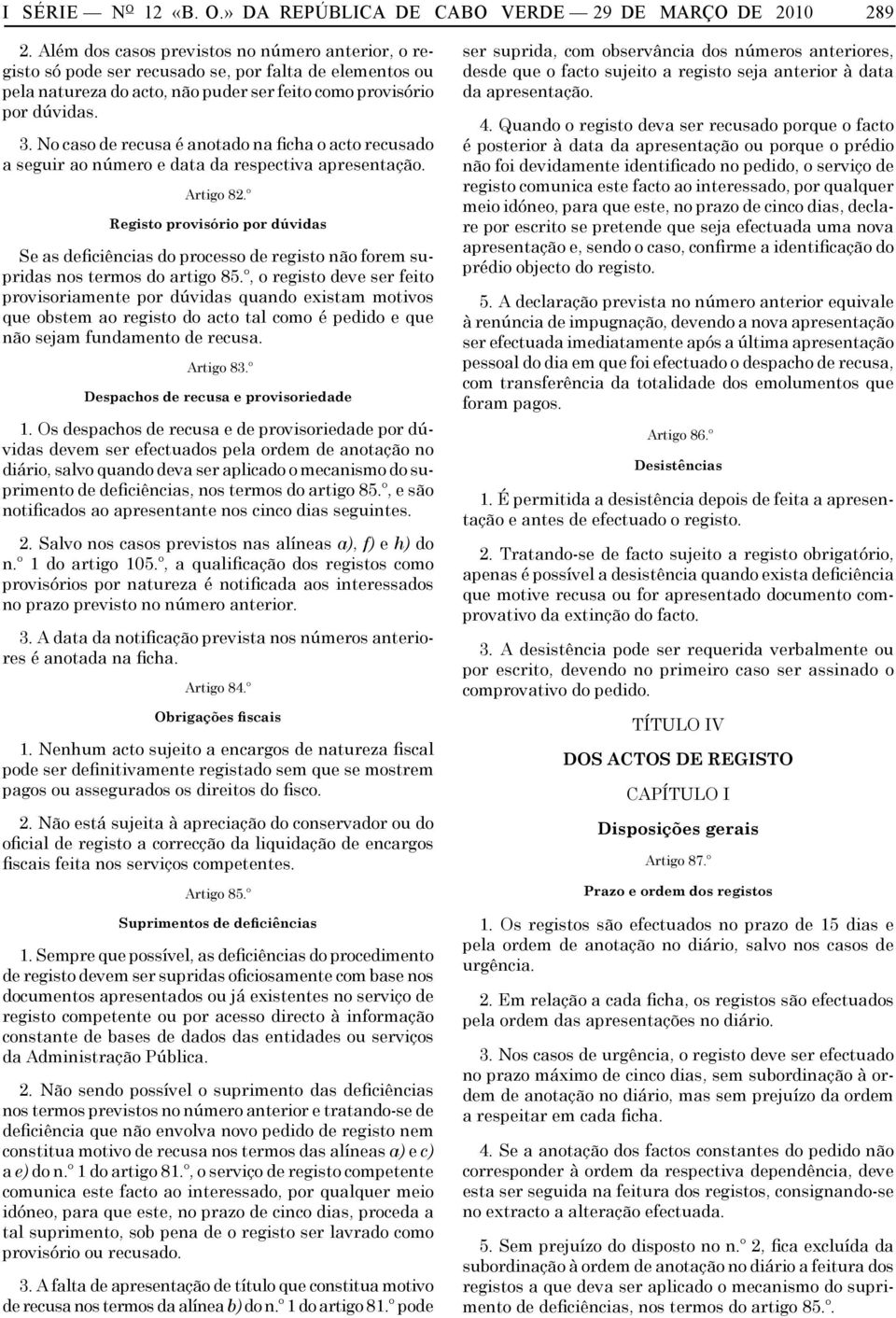 No caso de recusa é anotado na ficha o acto recusado a seguir ao número e data da respectiva apresentação. Artigo 82.