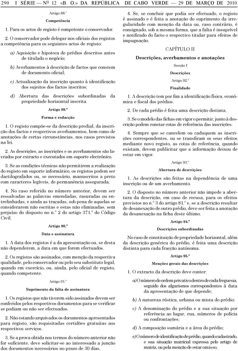 10 Artigo 88.º Competência 1. Para os actos de registo é competente o conservador. 2.