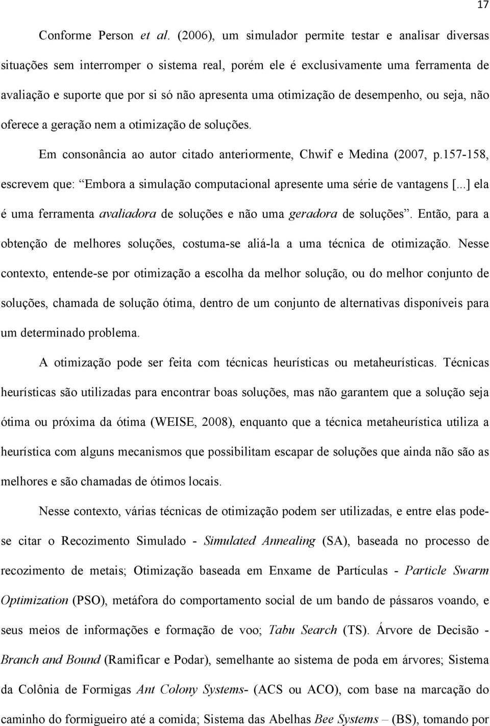 otimização de desempenho, ou seja, não oferece a geração nem a otimização de soluções. Em consonância ao autor citado anteriormente, Chwif e Medina (2007, p.