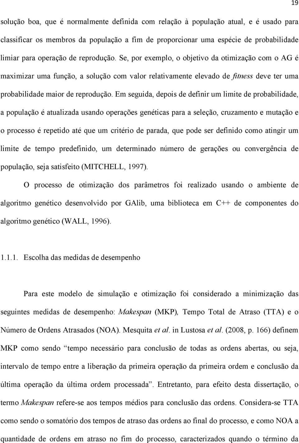 Em seguida, depois de definir um limite de probabilidade, a população é atualizada usando operações genéticas para a seleção, cruzamento e mutação e o processo é repetido até que um critério de