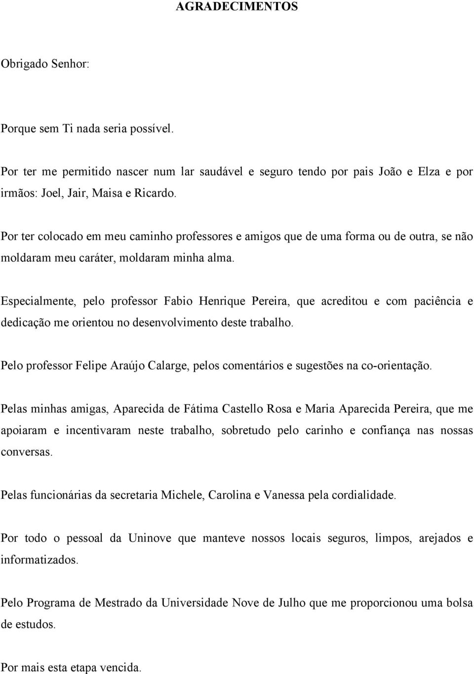 Especialmente, pelo professor Fabio Henrique Pereira, que acreditou e com paciência e dedicação me orientou no desenvolvimento deste trabalho.