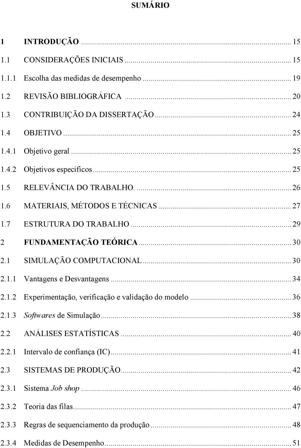 1 SIMULAÇÃO COMPUTACIONAL... 30 2.1.1 Vantagens e Desvantagens... 34 2.1.2 Experimentação, verificação e validação do modelo... 36 2.1.3 Softwares de Simulação... 38 2.2 ANÁLISES ESTATÍSTICAS... 40 2.