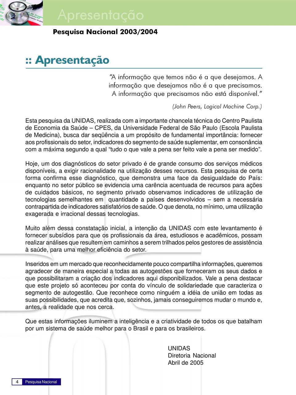 ) Esta pesquisa da UNIDAS, realizada com a importante chancela técnica do Centro Paulista de Economia da Saúde CPES, da Universidade Federal de São Paulo (Escola Paulista de Medicina), busca dar