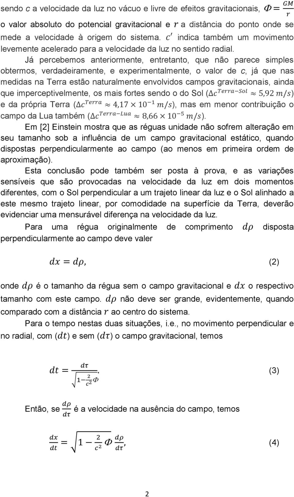 Já percebemos anteriormente, entretanto, que não parece simples obtermos, verdadeiramente, e experimentalmente, o valor de c, já que nas medidas na Terra estão naturalmente envolvidos campos