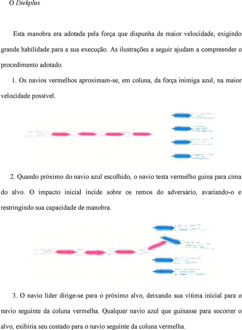 Quando próximo do navio azul escolhido, o navio testa vermelho guina para cima do alvo.