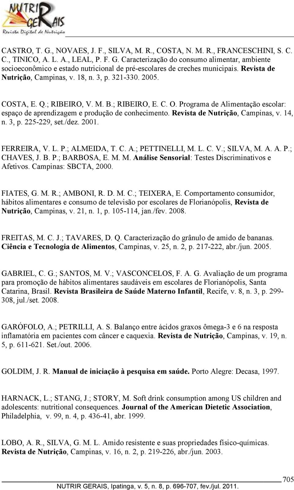 Revista de Nutrição, Campinas, v. 14, n. 3, p. 225-229, set./dez. 2001. FERREIRA, V. L. P.; ALMEIDA, T. C. A.; PETTINELLI, M. L. C. V.; SILVA, M. A. A. P.; CHAVES, J. B. P.; BARBOSA, E. M. M. Análise Sensorial: Testes Discriminativos e Afetivos.