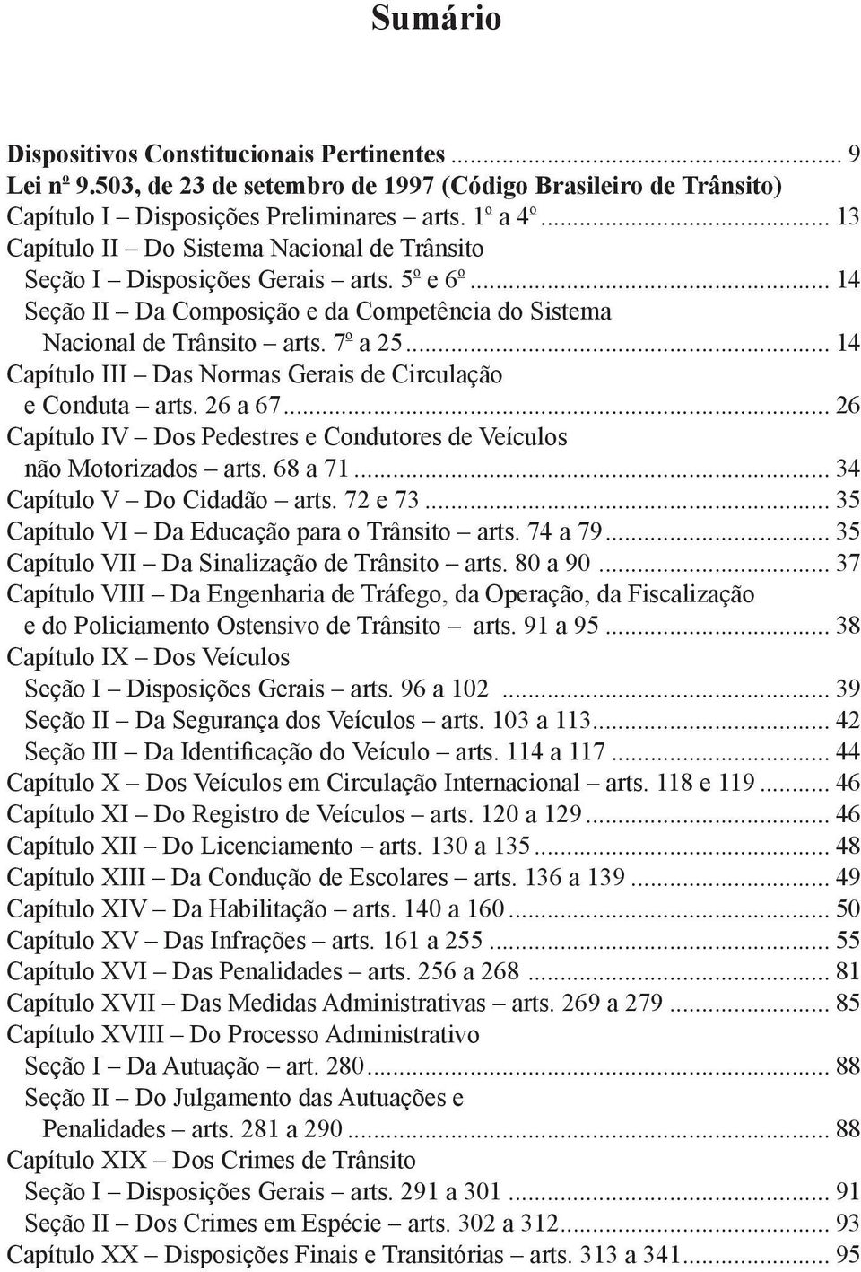 .. 14 Capítulo III Das Normas Gerais de Circulação e Conduta arts. 26 a 67... 26 Capítulo IV Dos Pedestres e Condutores de Veículos não Motorizados arts. 68 a 71... 34 Capítulo V Do Cidadão arts.