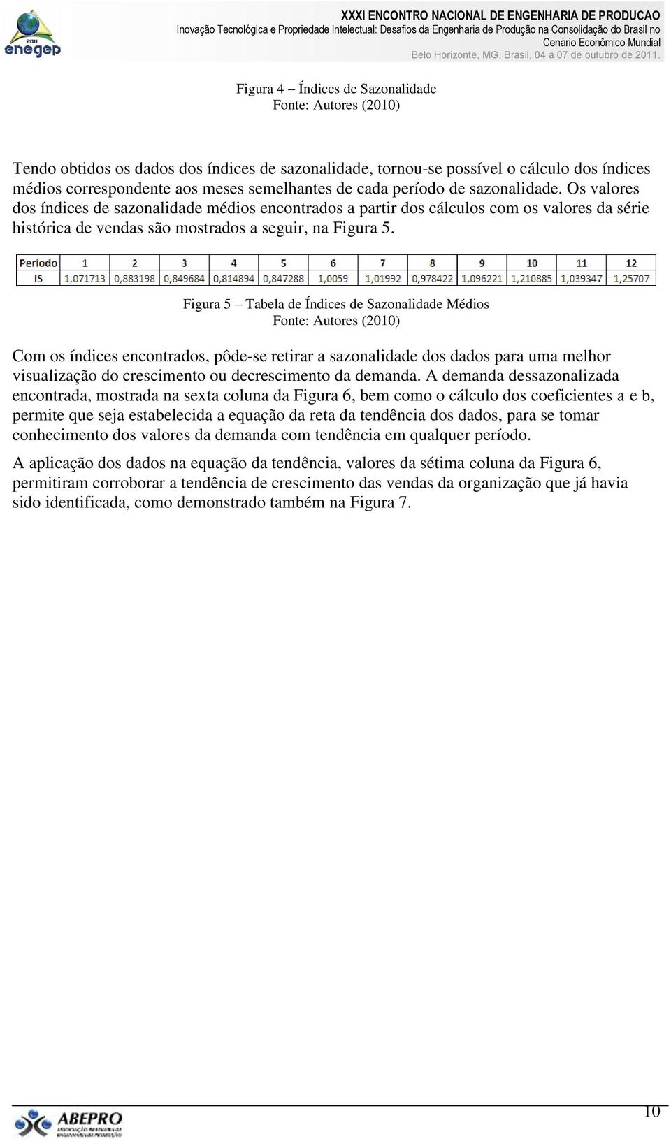 Figura 5 Tabela de Índices de Sazonalidade Médios Com os índices encontrados, pôde-se retirar a sazonalidade dos dados para uma melhor visualização do crescimento ou decrescimento da demanda.