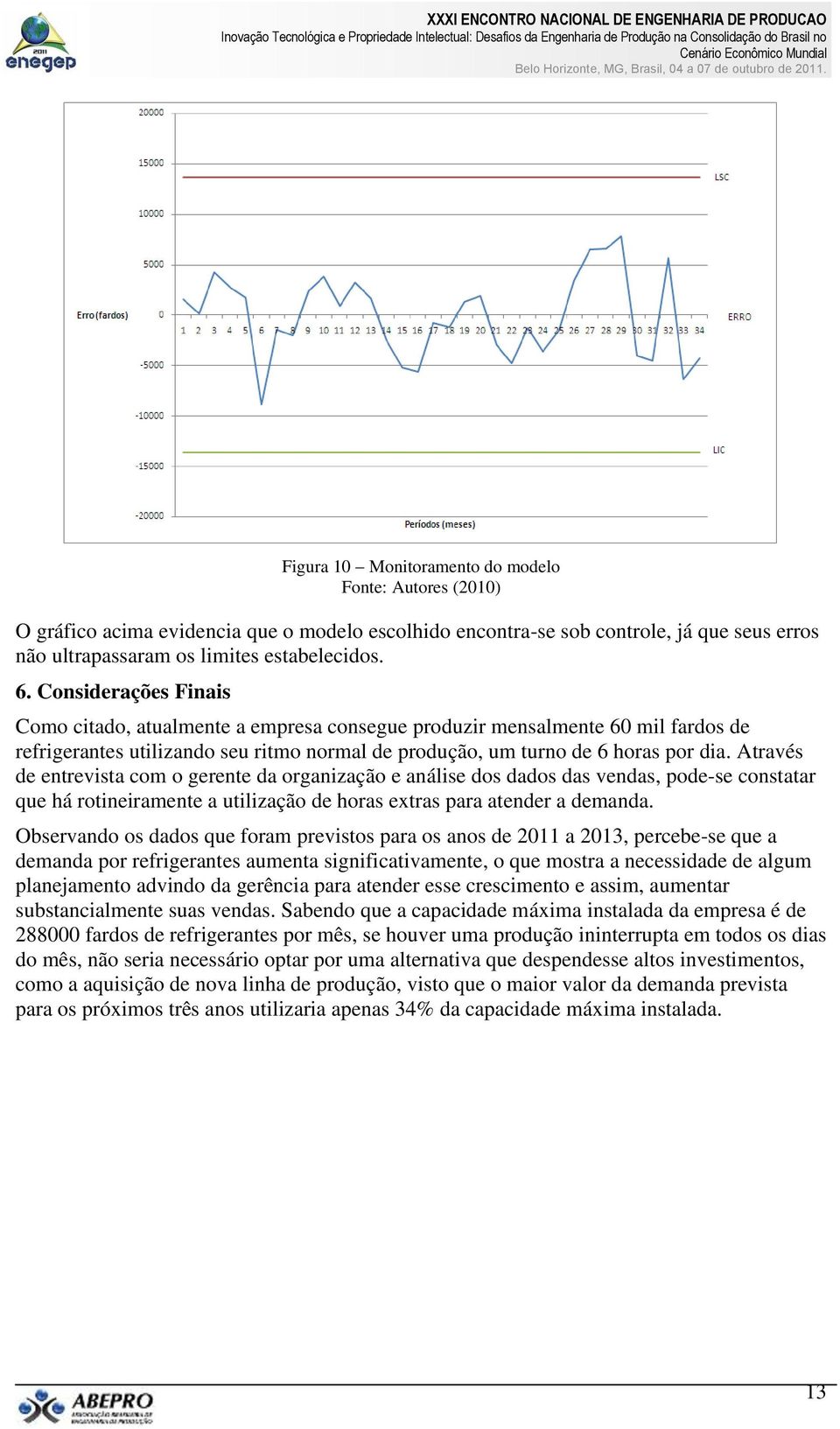 Através de entrevista com o gerente da organização e análise dos dados das vendas, pode-se constatar que há rotineiramente a utilização de horas extras para atender a demanda.