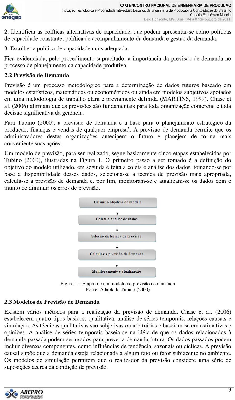 2 Previsão de Demanda Previsão é um processo metodológico para a determinação de dados futuros baseado em modelos estatísticos, matemáticos ou econométricos ou ainda em modelos subjetivos apoiados em