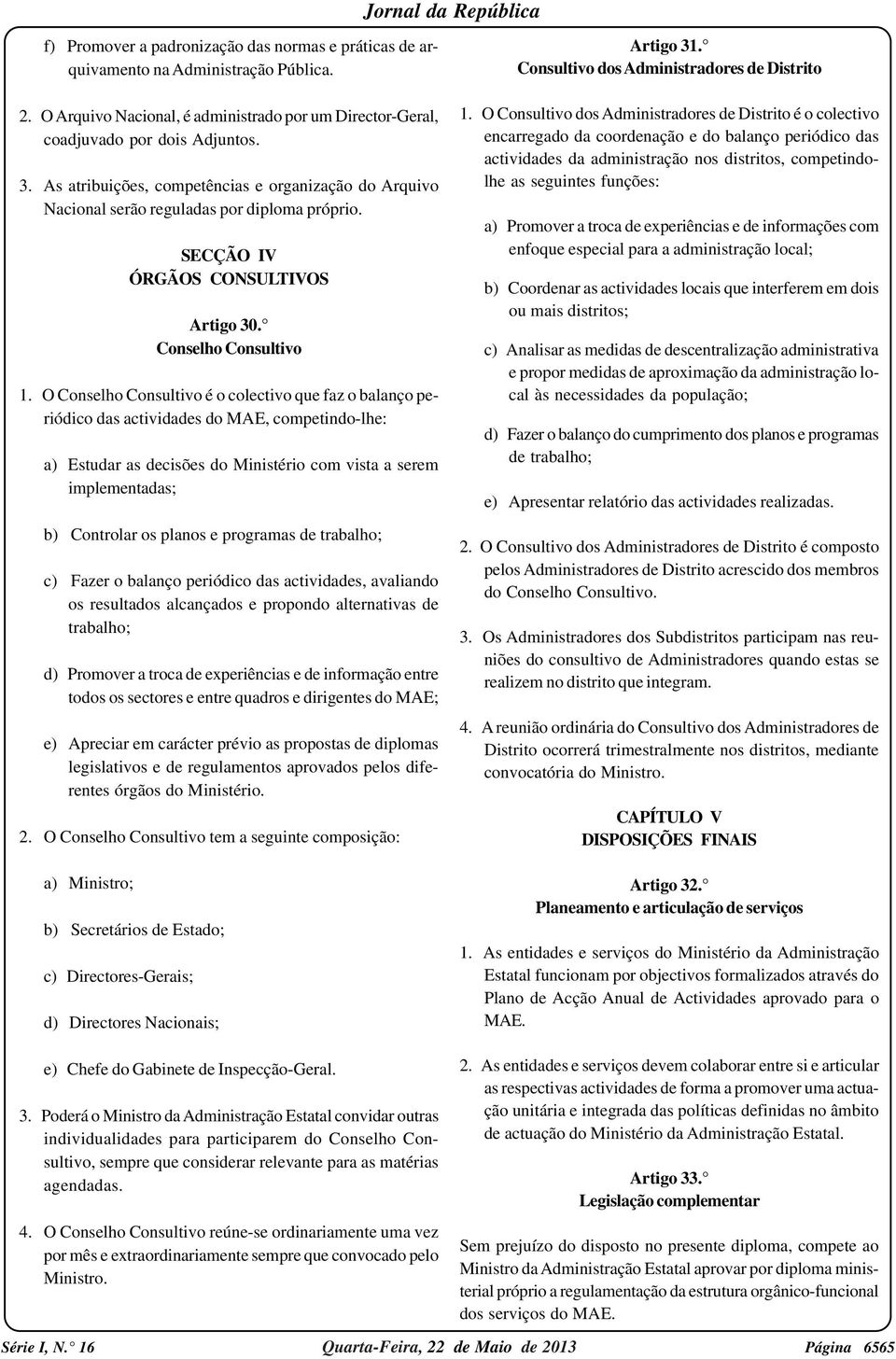 O Conselho Consultivo é o colectivo que faz o balanço periódico das actividades do MAE, competindo-lhe: a) Estudar as decisões do Ministério com vista a serem implementadas; b) Controlar os planos e