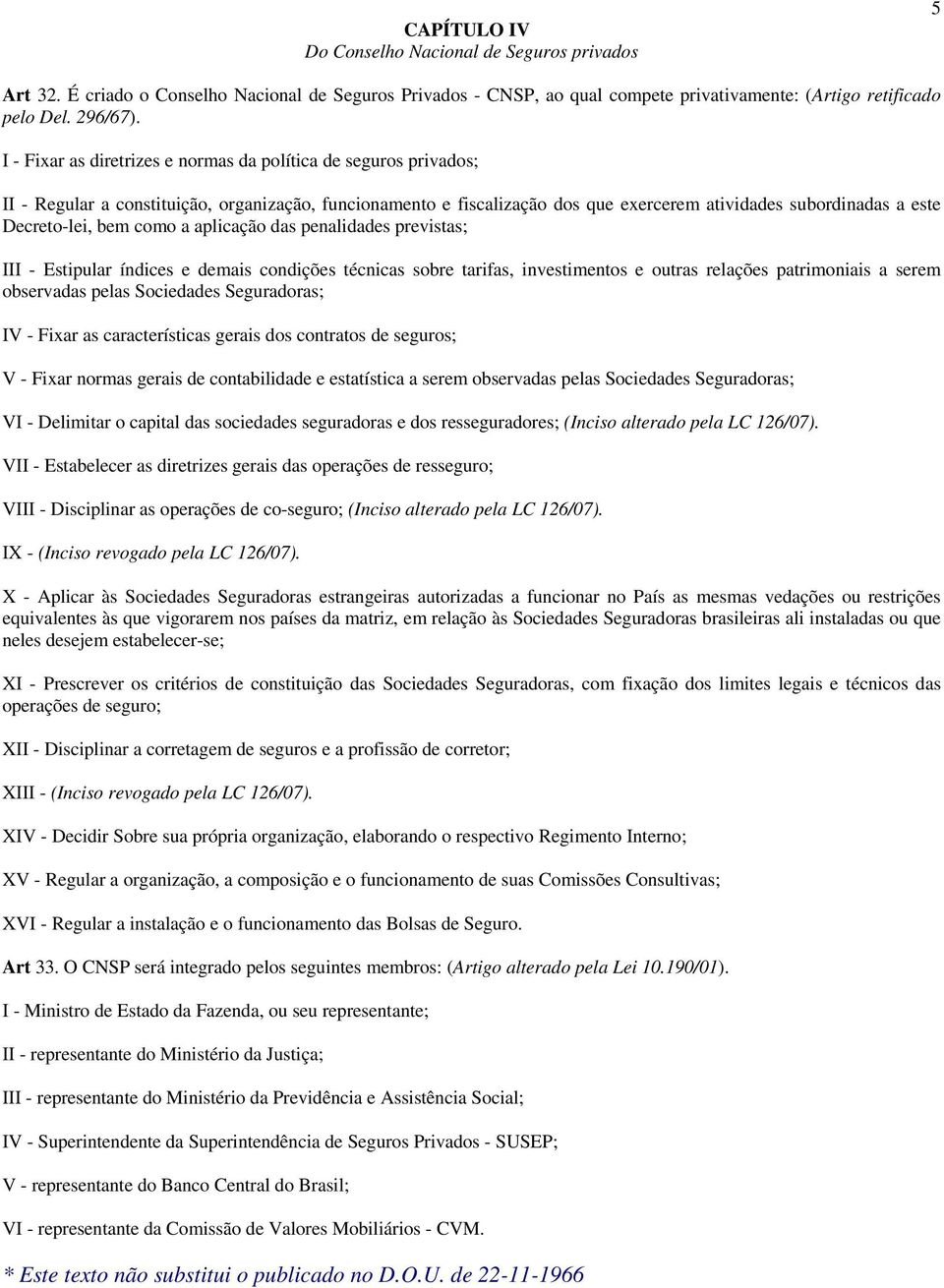 bem como a aplicação das penalidades previstas; III - Estipular índices e demais condições técnicas sobre tarifas, investimentos e outras relações patrimoniais a serem observadas pelas Sociedades