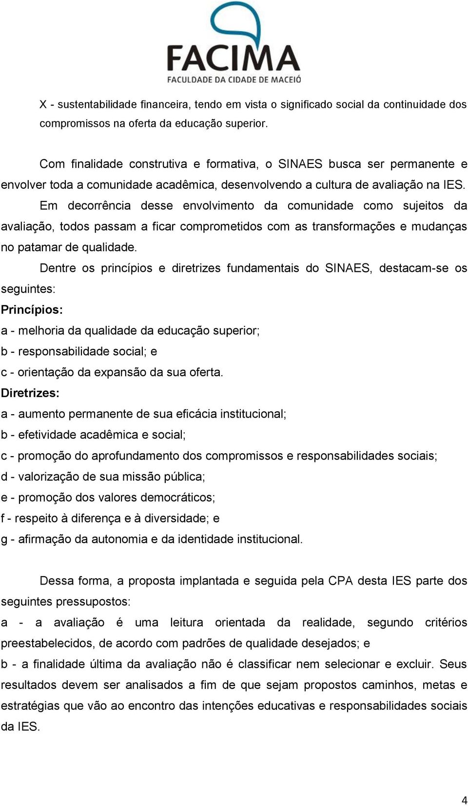 Em decorrência desse envolvimento da comunidade como sujeitos da avaliação, todos passam a ficar comprometidos com as transformações e mudanças no patamar de qualidade.