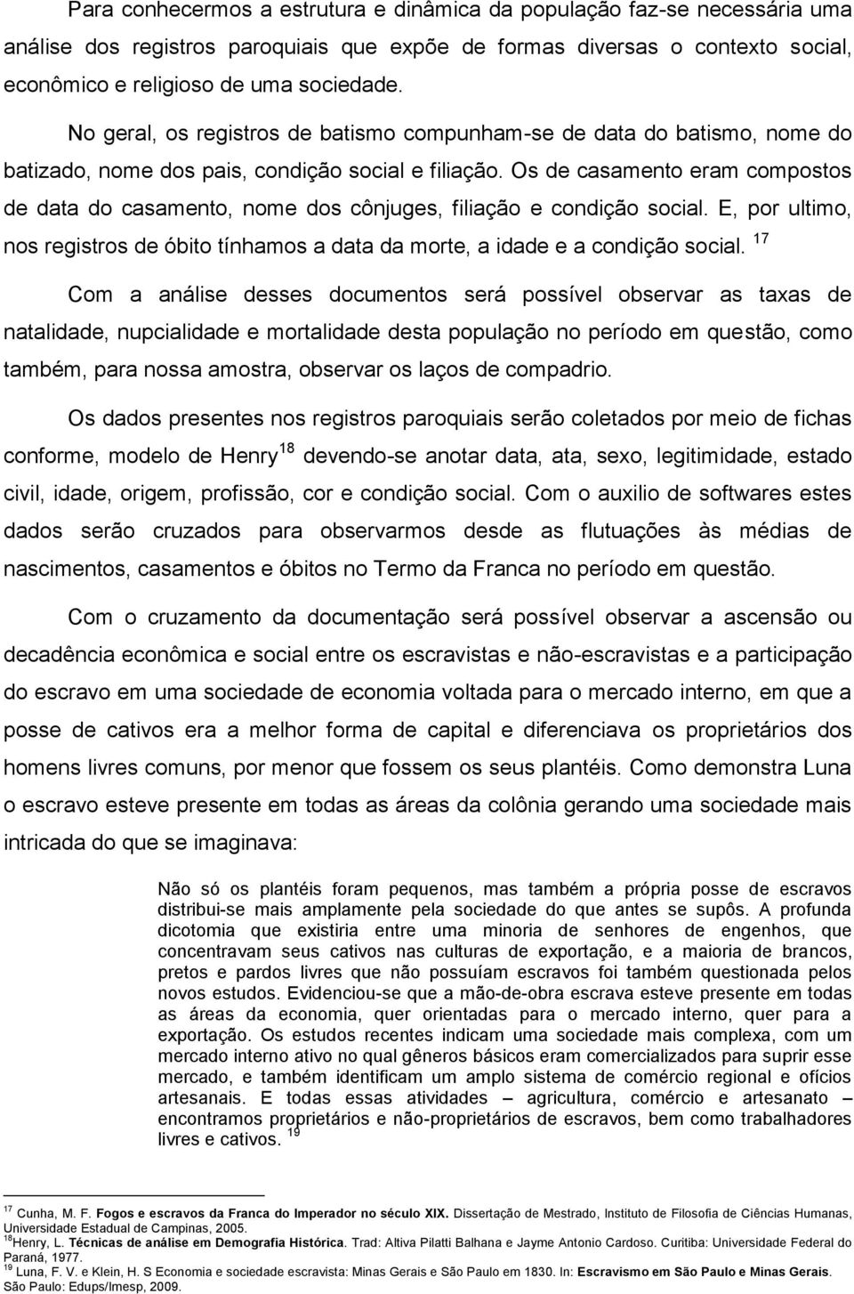 Os de casamento eram compostos de data do casamento, nome dos cônjuges, filiação e condição social. E, por ultimo, nos registros de óbito tínhamos a data da morte, a idade e a condição social.