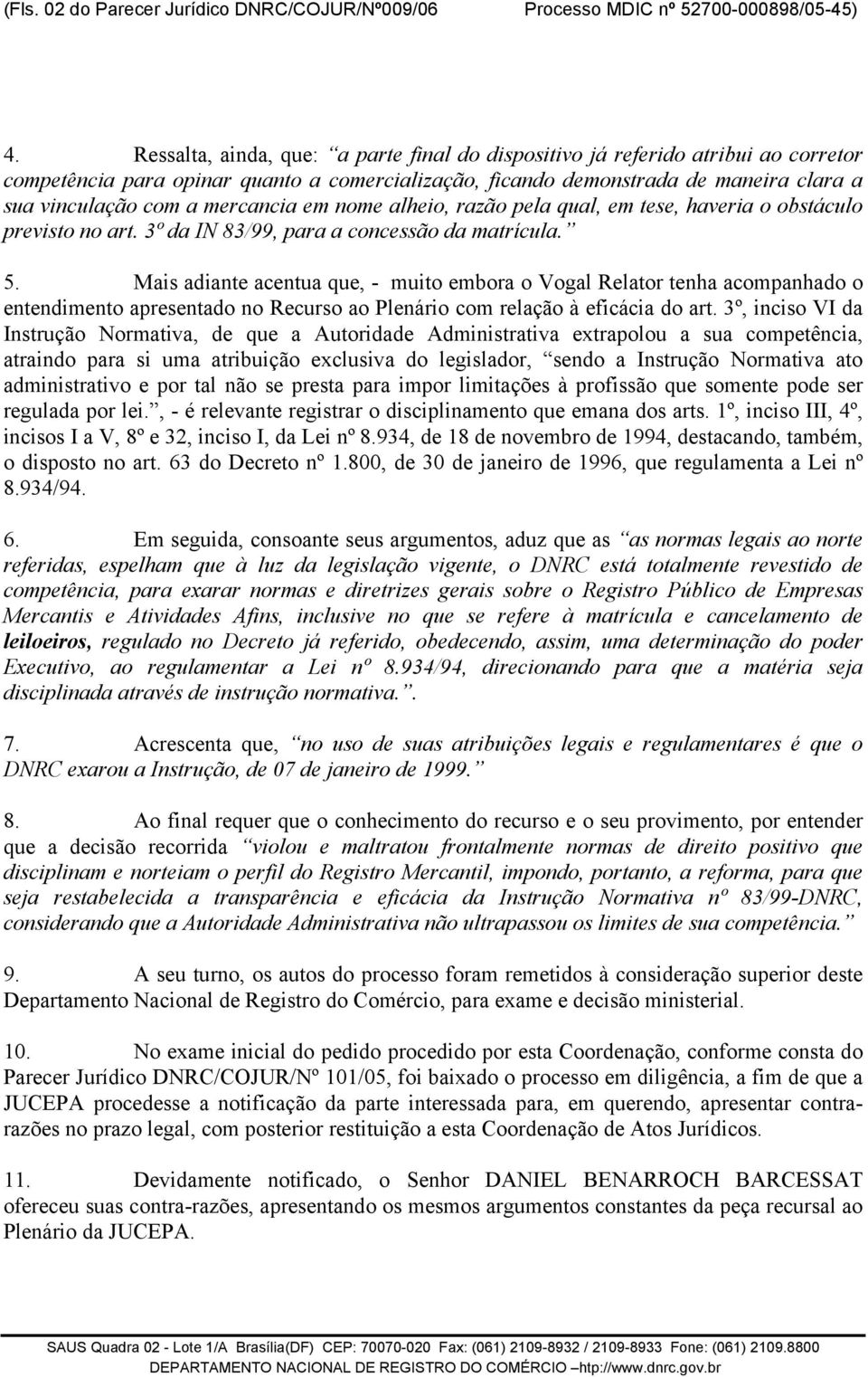 mercancia em nome alheio, razão pela qual, em tese, haveria o obstáculo previsto no art. 3º da IN 83/99, para a concessão da matrícula. 5.