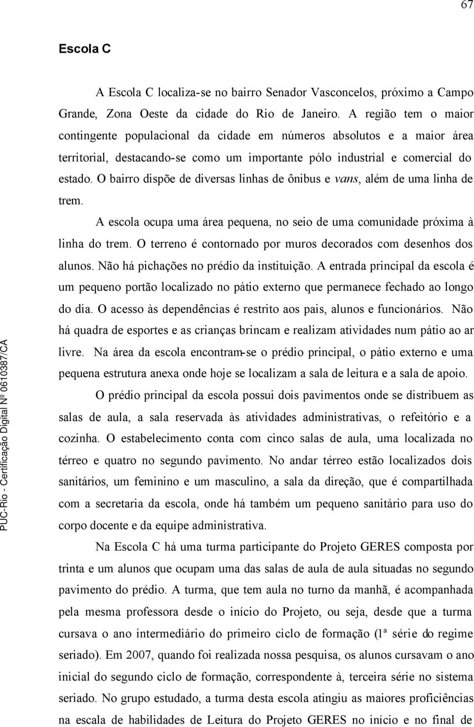 O bairro dispõe de diversas linhas de ônibus e vans, além de uma linha de trem. A escola ocupa uma área pequena, no seio de uma comunidade próxima à linha do trem.