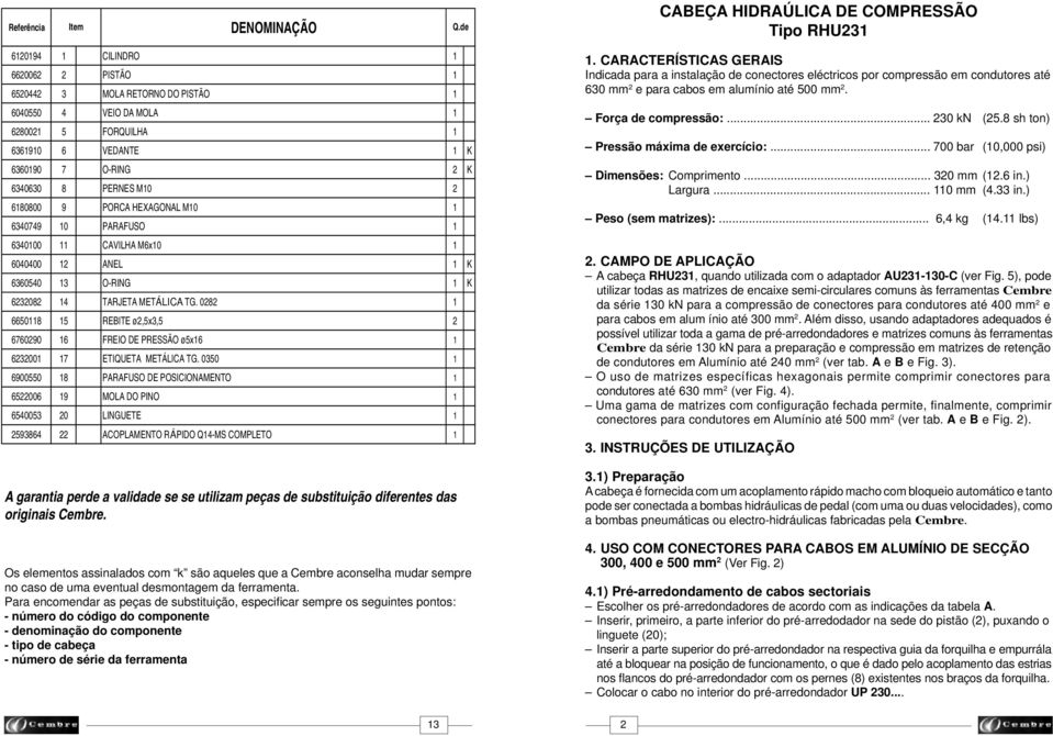 PORCA HEXAGONAL M0 6340749 0 PARAFUSO 634000 CAVILHA M6x0 6040400 ANEL K 636040 3 O-RING K 630 4 TARJETA METÁLICA TG. 0 660 REBITE ø,x3, 676090 6 FREIO DE PRESSÃO øx6 6300 7 ETIQUETA METÁLICA TG.