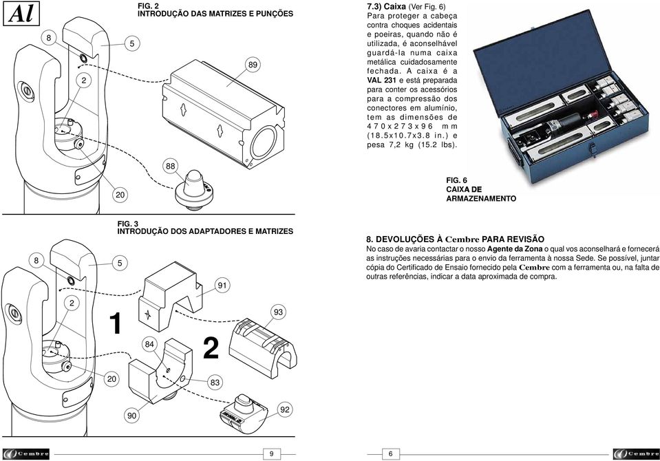 A caixa é a VAL 3 e está preparada para conter os acessórios para a compressão dos conectores em alumínio, tem as dimensões de 470x73x96 mm (.x0.7x3. in.) e pesa 7, kg (. lbs). 0 FIG.