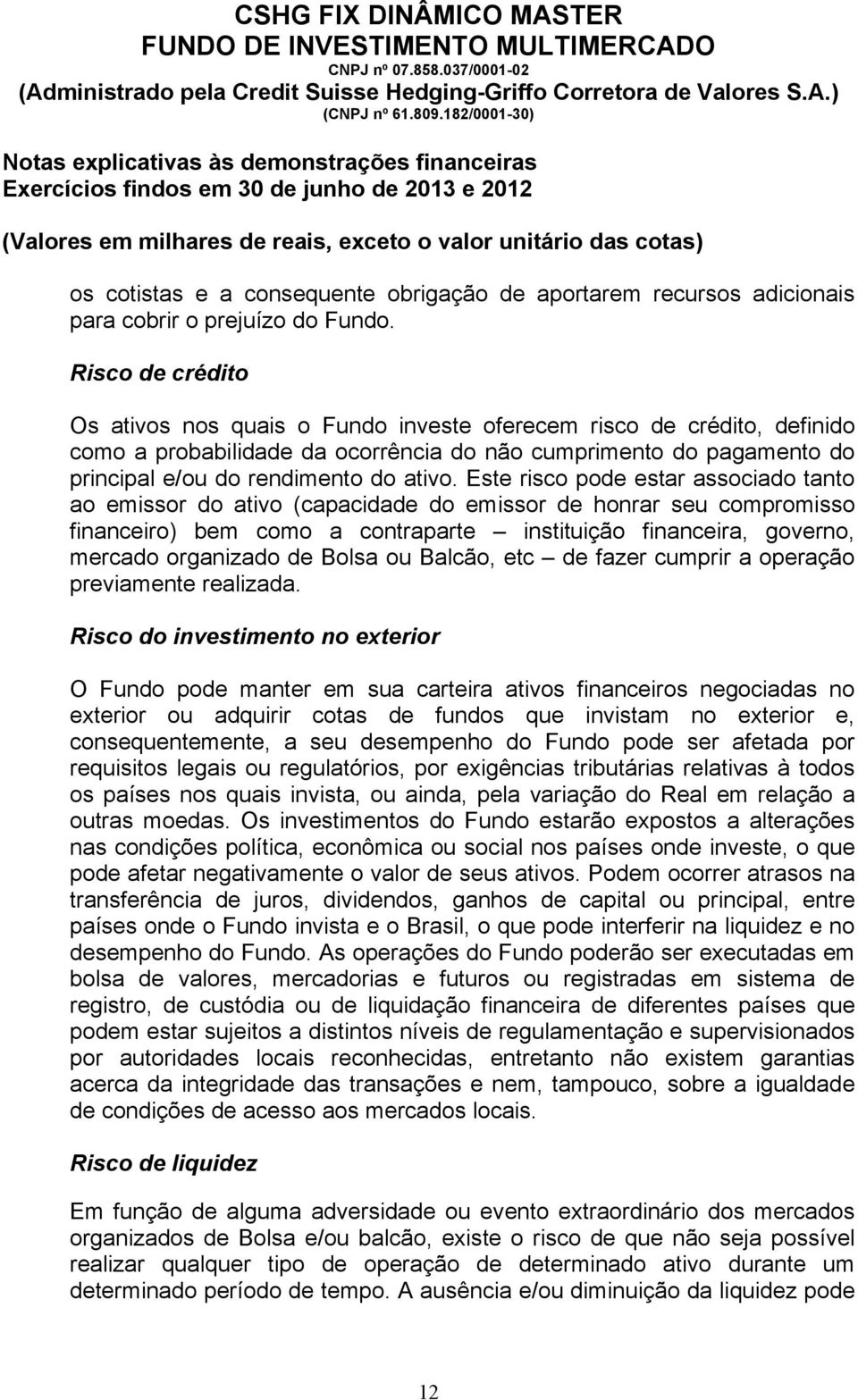 Este risco pode estar associado tanto ao emissor do ativo (capacidade do emissor de honrar seu compromisso financeiro) bem como a contraparte instituição financeira, governo, mercado organizado de