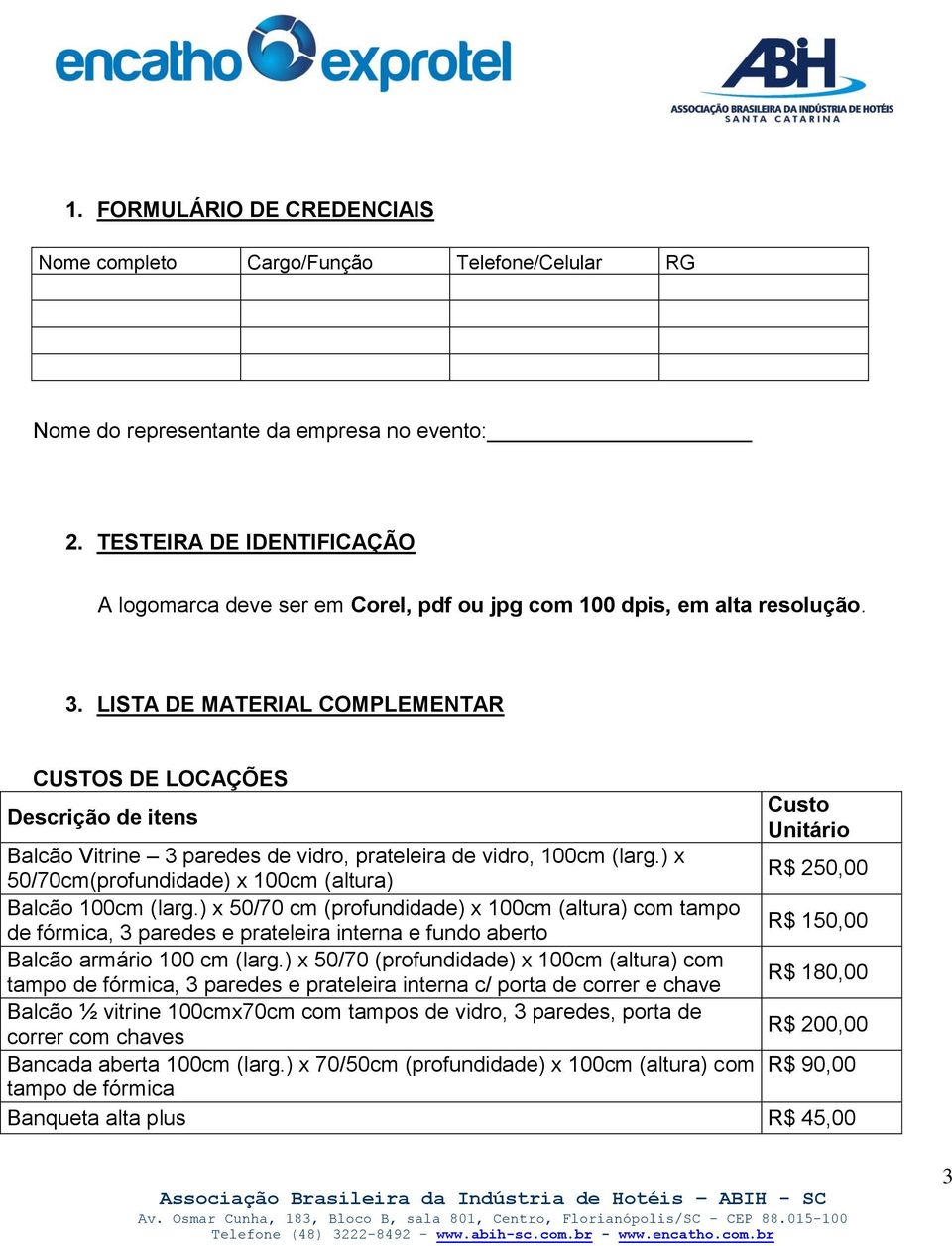 LISTA DE MATERIAL COMPLEMENTAR CUSTOS DE LOCAÇÕES Descrição de itens Custo Unitário Balcão Vitrine 3 paredes de vidro, prateleira de vidro, 100cm (larg.