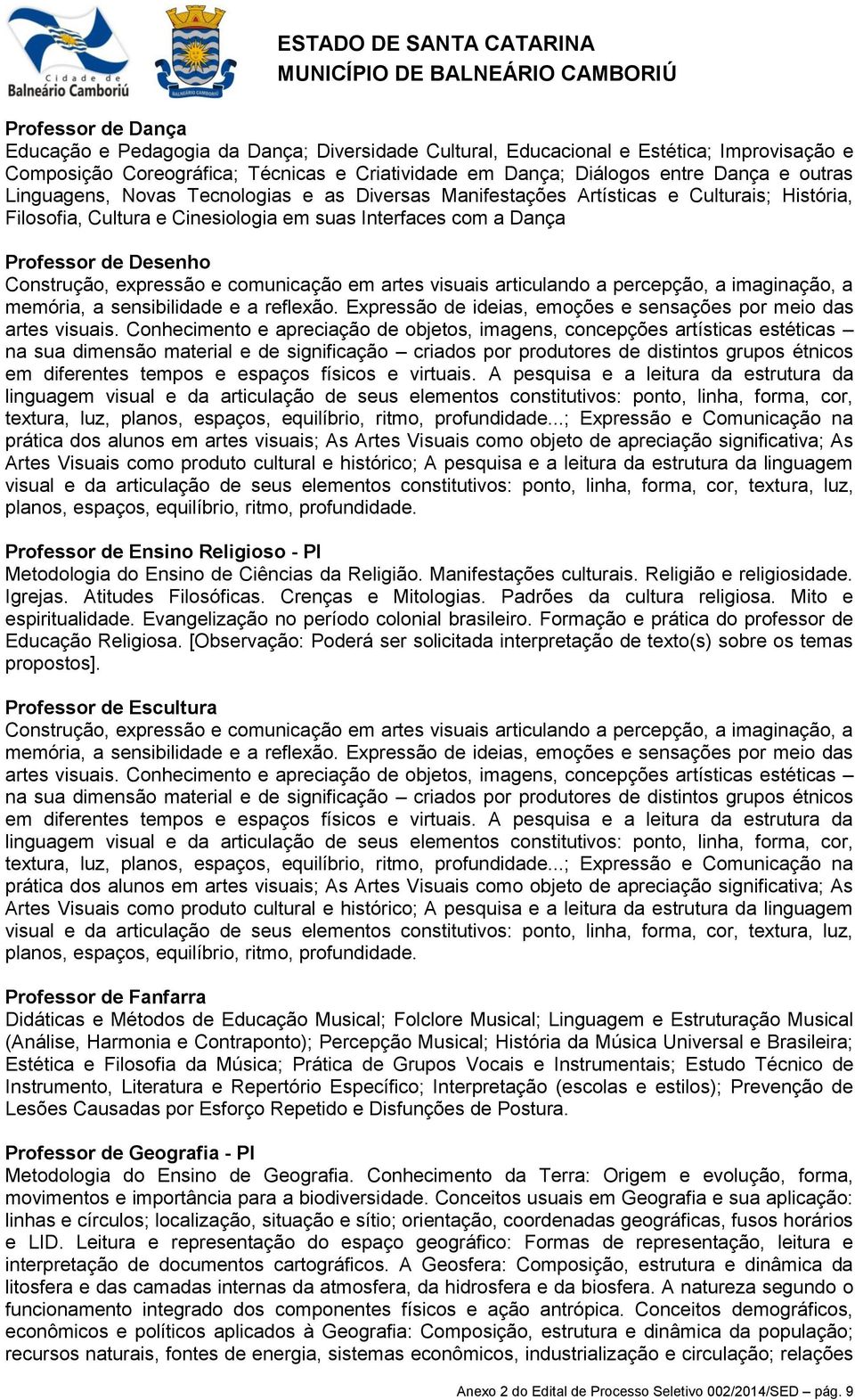 e comunicação em artes visuais articulando a percepção, a imaginação, a memória, a sensibilidade e a reflexão. Expressão de ideias, emoções e sensações por meio das artes visuais.