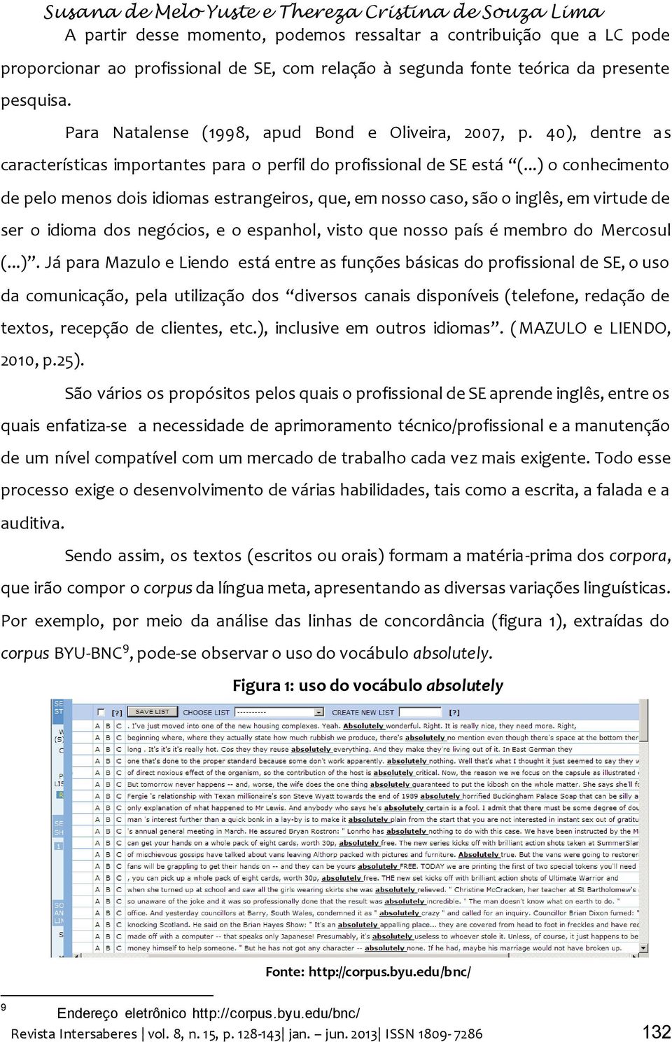 ..) o conhecimento de pelo menos dois idiomas estrangeiros, que, em nosso caso, são o inglês, em virtude de ser o idioma dos negócios, e o espanhol, visto que nosso país é membro do Mercosul (...).