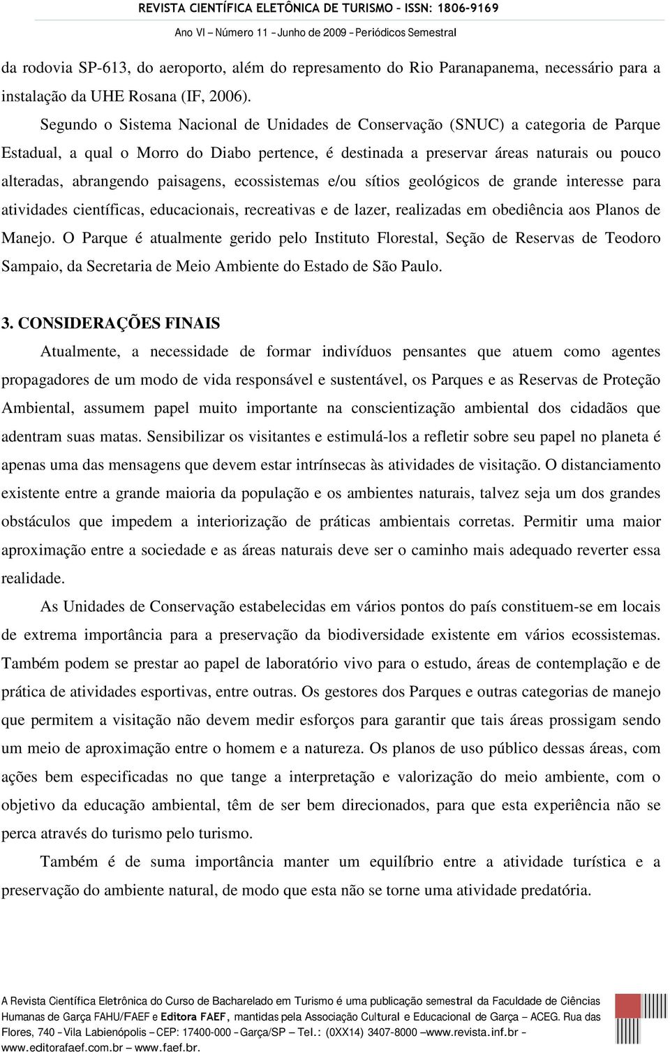 paisagens, ecossistemas e/ou sítios geológicos de grande interesse para atividades científicas, educacionais, recreativas e de lazer, realizadas em obediência aos Planos de Manejo.