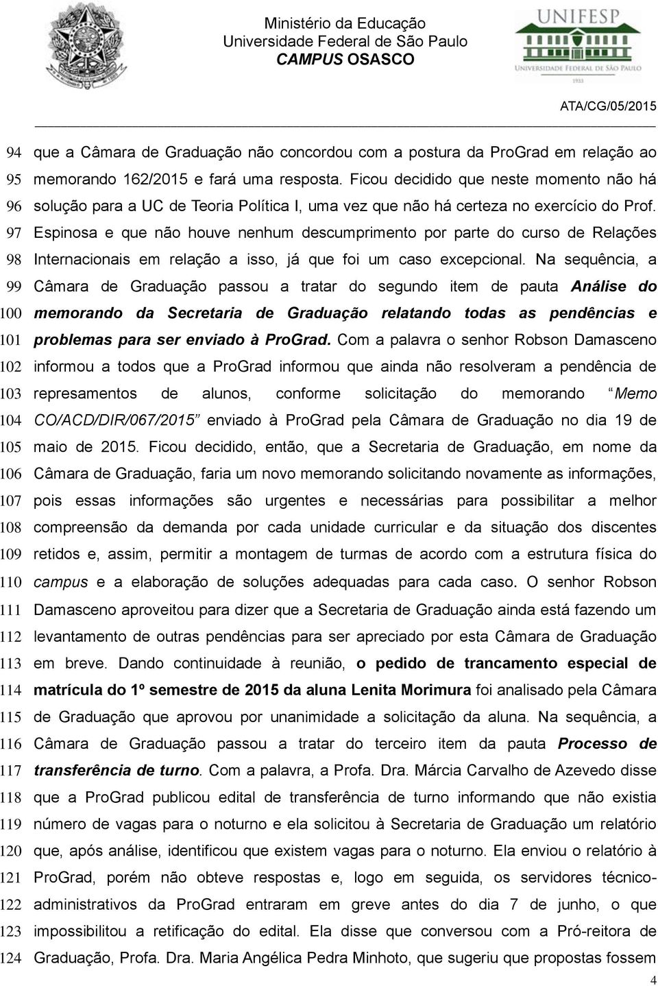 Espinosa e que não houve nenhum descumprimento por parte do curso de Relações Internacionais em relação a isso, já que foi um caso excepcional.