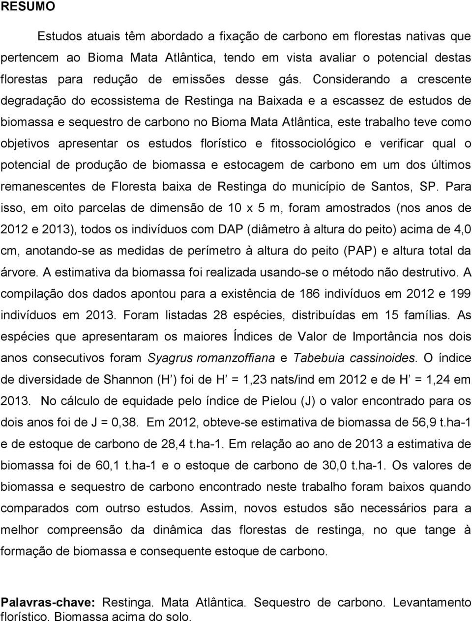 apresentar os estudos florístico e fitossociológico e verificar qual o potencial de produção de biomassa e estocagem de carbono em um dos últimos remanescentes de Floresta baixa de Restinga do