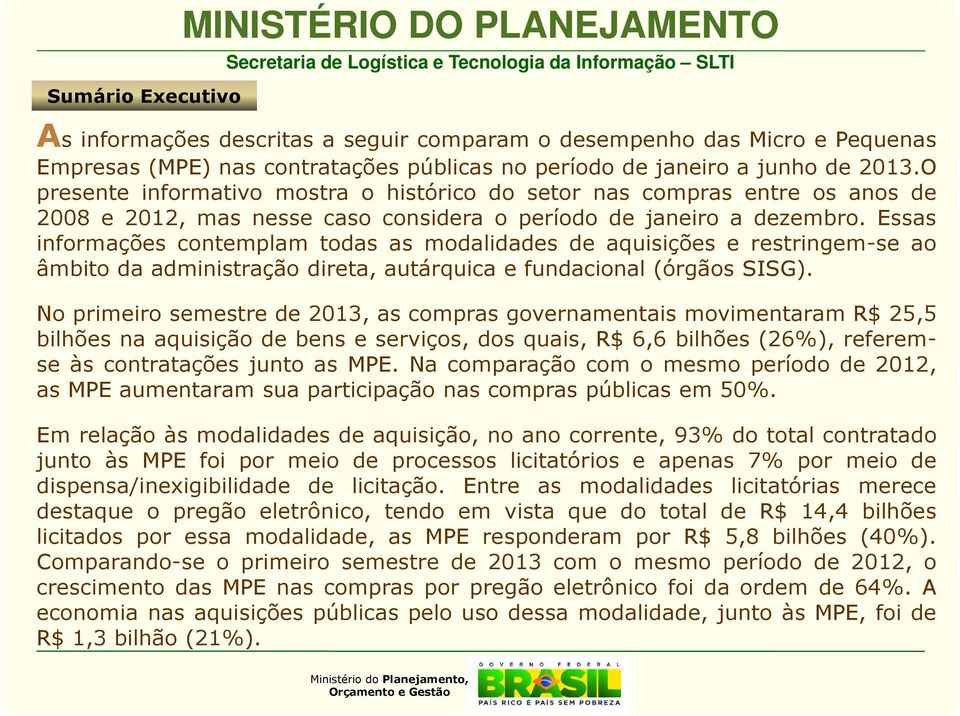 Essas informações contemplam todas as modalidades de aquisições e restringem-se ao âmbito da administração direta, autárquica e fundacional (órgãos SISG).