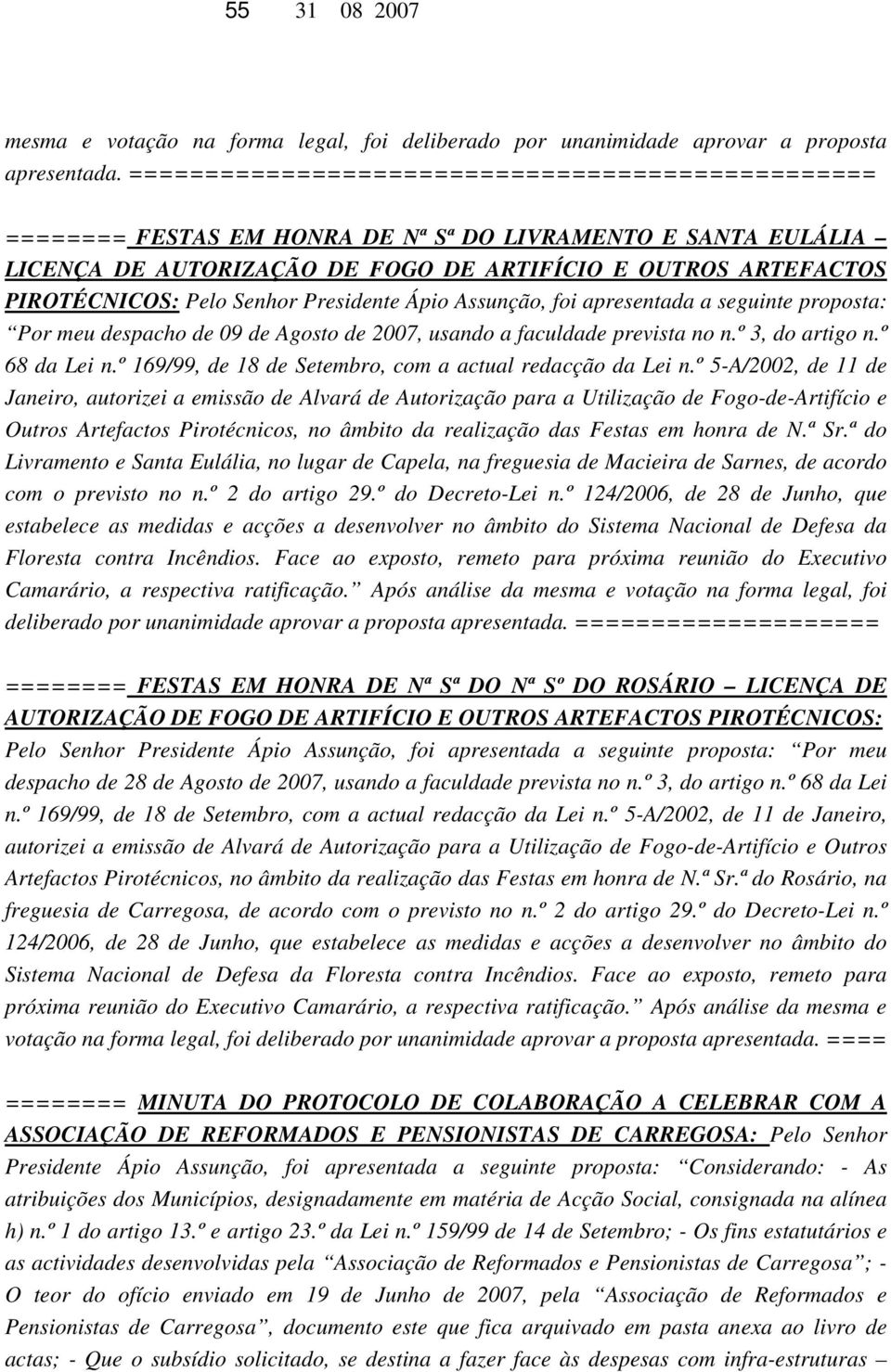 Senhor Presidente Ápio Assunção, foi apresentada a seguinte proposta: Por meu despacho de 09 de Agosto de 2007, usando a faculdade prevista no n.º 3, do artigo n.º 68 da Lei n.