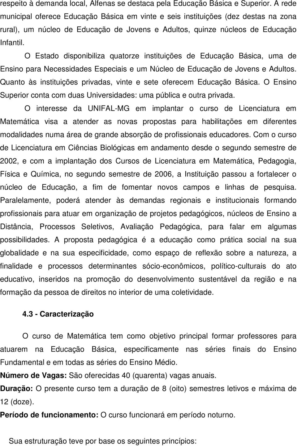 O Estado disponibiliza quatorze instituições de Educação Básica, uma de Ensino para Necessidades Especiais e um Núcleo de Educação de Jovens e Adultos.