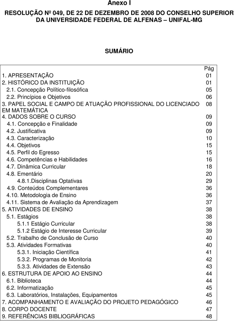 4. Objetivos 15 4.5. Perfil do Egresso 15 4.6. Competências e Habilidades 16 4.7. Dinâmica Curricular 18 4.8. Ementário 20 4.8.1.Disciplinas Optativas 29 4.9. Conteúdos Complementares 36 4.10.