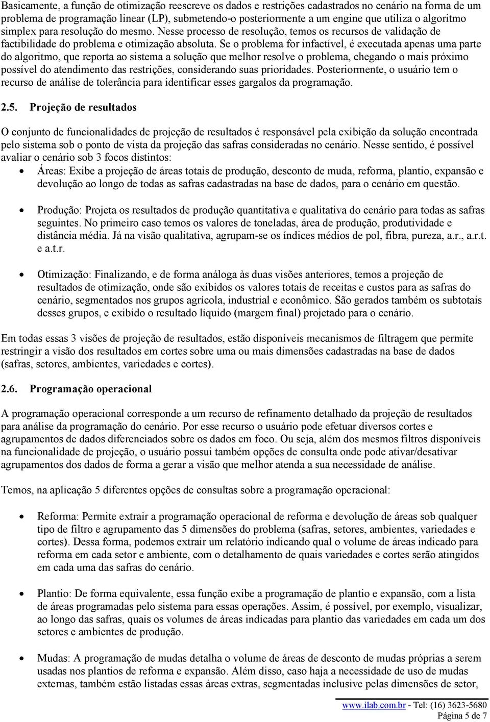 Se o problema for infactível, é executada apenas uma parte do algoritmo, que reporta ao sistema a solução que melhor resolve o problema, chegando o mais próximo possível do atendimento das