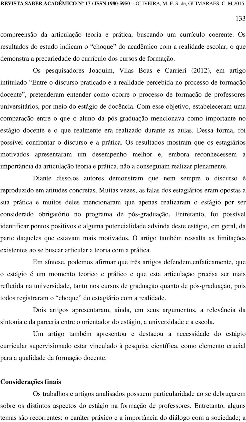 Os pesquisadores Joaquim, Vilas Boas e Carrieri (2012), em artigo intitulado Entre o discurso praticado e a realidade percebida no processo de formação docente, pretenderam entender como ocorre o