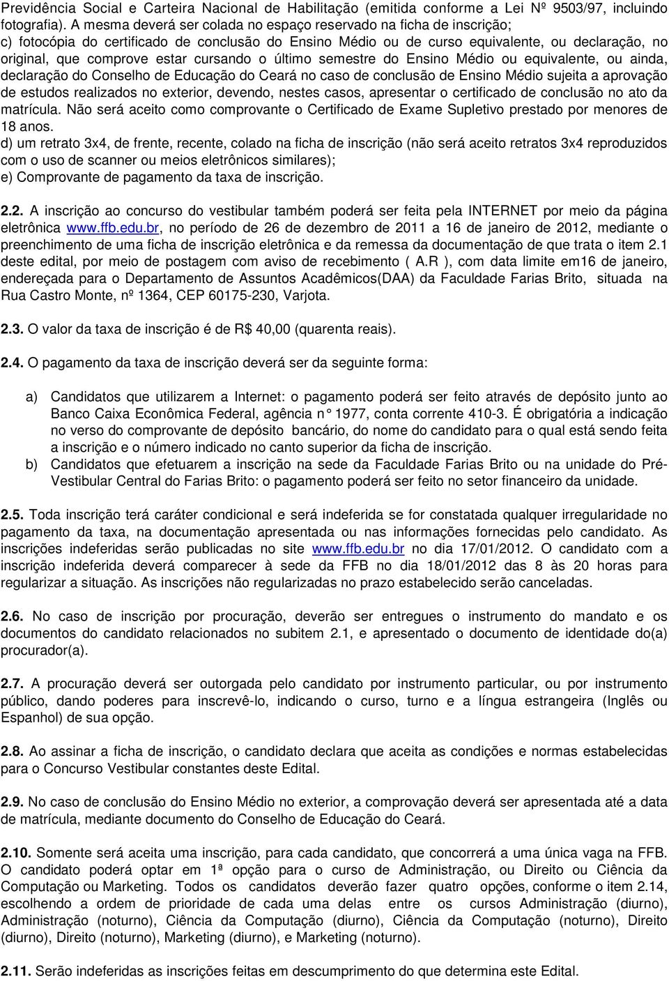 cursando o último semestre do Ensino Médio ou equivalente, ou ainda, declaração do Conselho de Educação do Ceará no caso de conclusão de Ensino Médio sujeita a aprovação de estudos realizados no